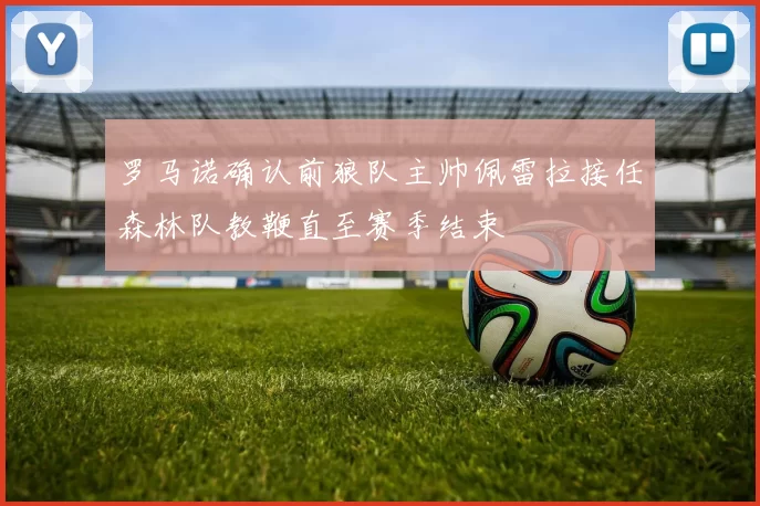 罗马诺确认前狼队主帅佩雷拉接任森林队教鞭直至赛季结束
