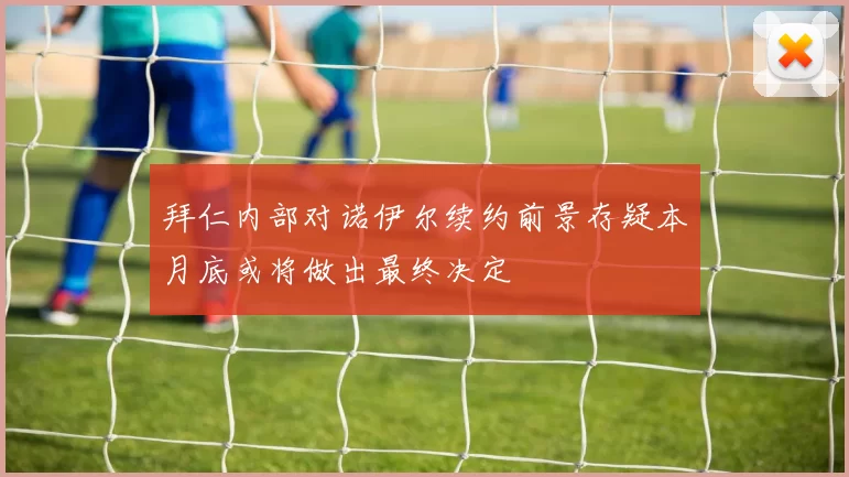 拜仁内部对诺伊尔续约前景存疑本月底或将做出最终决定