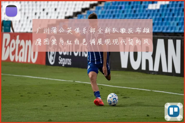 广州蒲公英俱乐部全新队徽发布雄鹰图案与红白色调展现现代简约风格