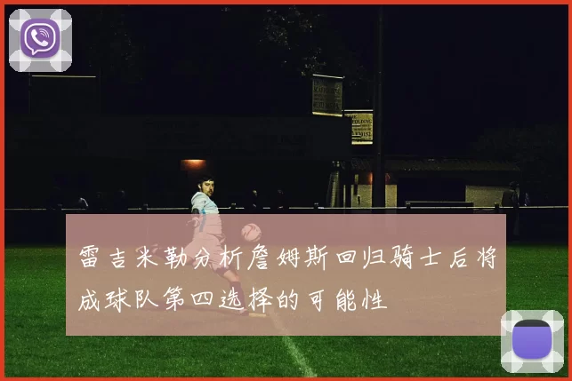 雷吉米勒分析詹姆斯回归骑士后将成球队第四选择的可能性