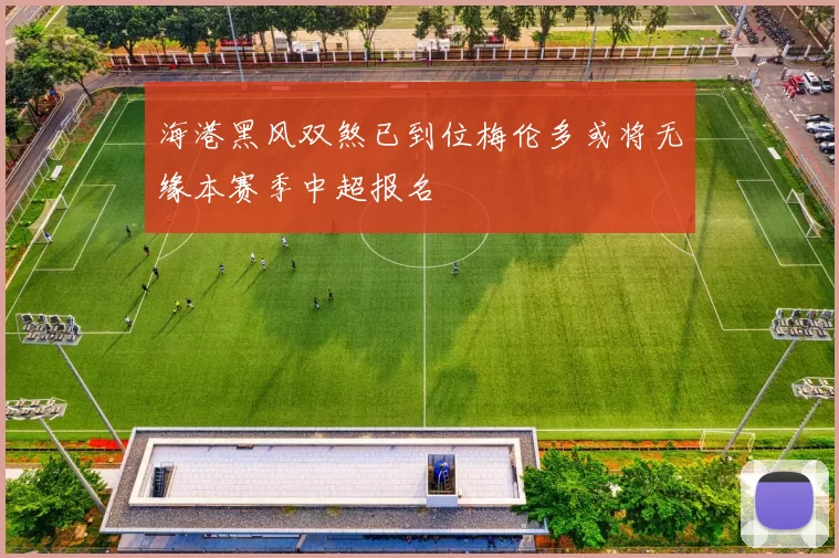 海港黑风双煞已到位梅伦多或将无缘本赛季中超报名