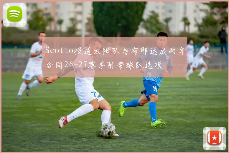 Scotto报道太阳队与布耶达成两年合同26-27赛季附带球队选项