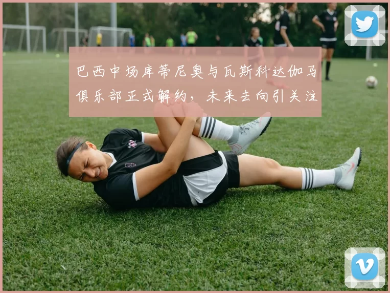 巴西中场库蒂尼奥与瓦斯科达伽马俱乐部正式解约，未来去向引关注