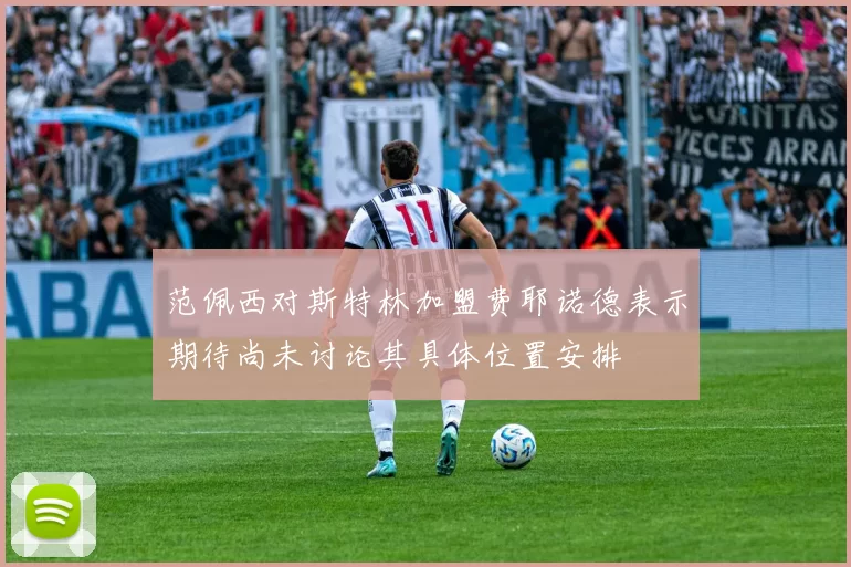 范佩西对斯特林加盟费耶诺德表示期待尚未讨论其具体位置安排