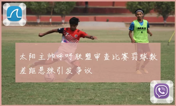 太阳主帅呼吁联盟审查比赛罚球数差距悬殊引发争议